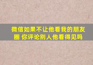 微信如果不让他看我的朋友圈 你评论别人他看得见吗